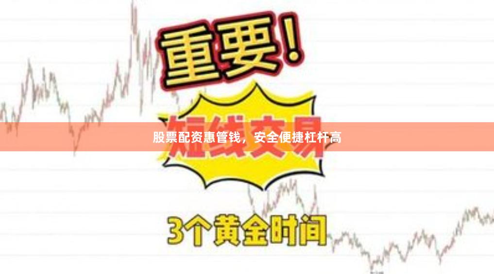 股票配资惠管钱，安全便捷杠杆高