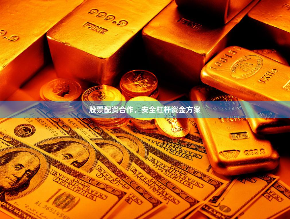 股票配资合作，安全杠杆资金方案